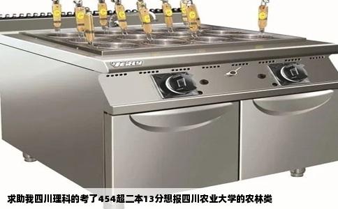 求助我四川理科的考了454超二本13分想报四川农业大学的农林类