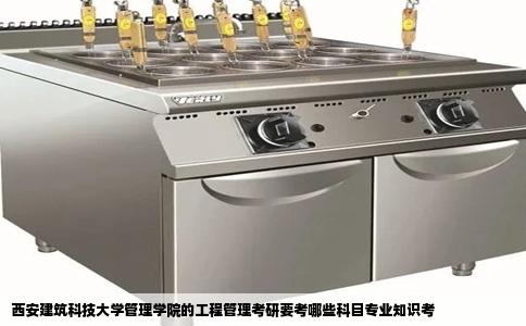 西安建筑科技大学管理学院的工程管理考研要考哪些科目专业知识考