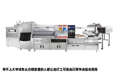 考不上大学该怎么办啊家里的人都让去打工可是自己想学点技术但是