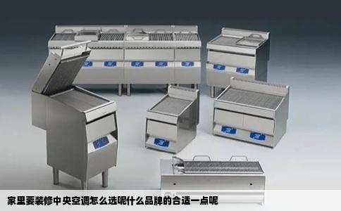 家里要装修中央空调怎么选呢什么品牌的合适一点呢