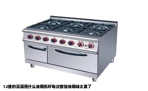 12楼的高层用什么油烟机好每次做饭油烟味太重了