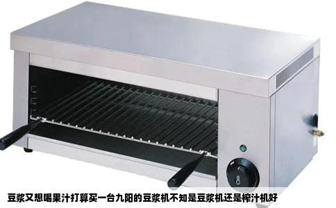 豆浆又想喝果汁打算买一台九阳的豆浆机不知是豆浆机还是榨汁机好