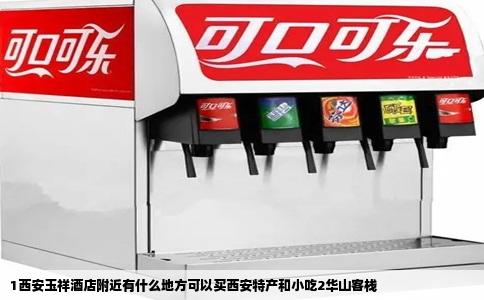 1西安玉祥酒店附近有什么地方可以买西安特产和小吃2华山客栈