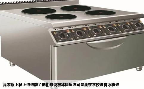 我衣服上粘上泡泡糖了他们都说放冰箱里冻可是我在学校没有冰箱谁
