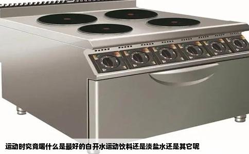 运动时究竟喝什么是最好的白开水运动饮料还是淡盐水还是其它呢