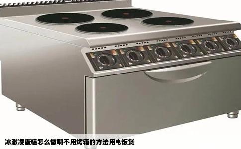 冰激凌蛋糕怎么做啊不用烤箱的方法用电饭煲