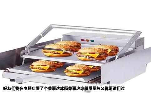好友们我在电器店看了个荣事达冰箱荣事达冰箱质量怎么样啊谁用过