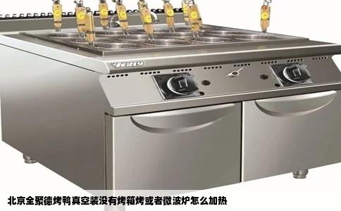 北京全聚德烤鸭真空装没有烤箱烤或者微波炉怎么加热