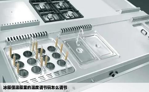 冰箱保温箱里的温度调节码怎么调节