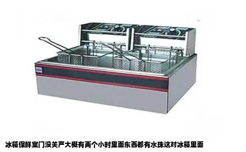 冰箱保鲜室门没关严大概有两个小时里面东西都有水珠这对冰箱里面