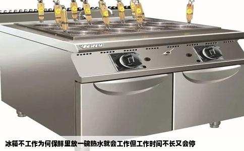 冰箱不工作为何保鲜里放一碗热水就会工作但工作时间不长又会停