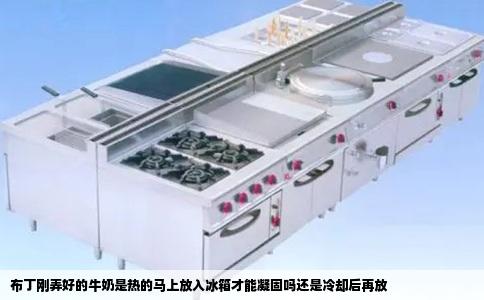 布丁刚弄好的牛奶是热的马上放入冰箱才能凝固吗还是冷却后再放