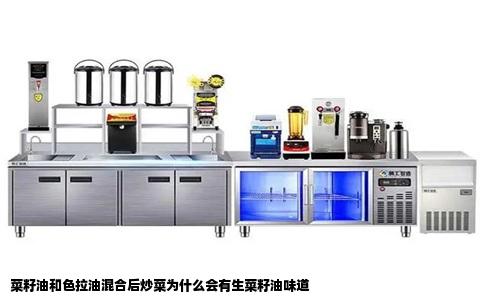 菜籽油和色拉油混合后炒菜为什么会有生菜籽油味道