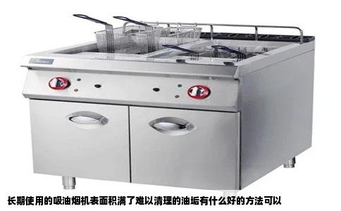 长期使用的吸油烟机表面积满了难以清理的油垢有什么好的方法可以