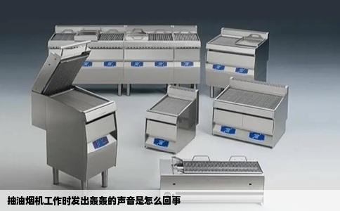 抽油烟机工作时发出轰轰的声音是怎么回事