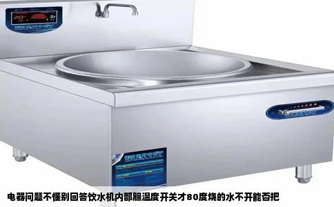 电器问题不懂别回答饮水机内部胆温度开关才80度烧的水不开能否把