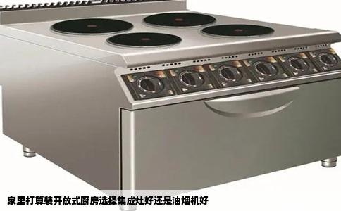 家里打算装开放式厨房选择集成灶好还是油烟机好