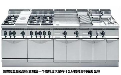 咖啡加盟最近想投资加盟一个咖啡店大家有什么好的推荐吗在此坐等