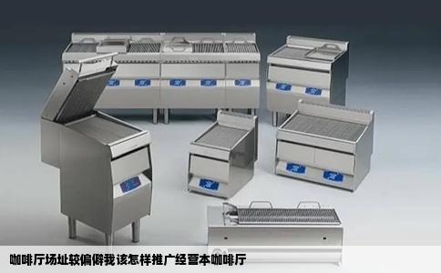 咖啡厅场址较偏僻我该怎样推广经营本咖啡厅