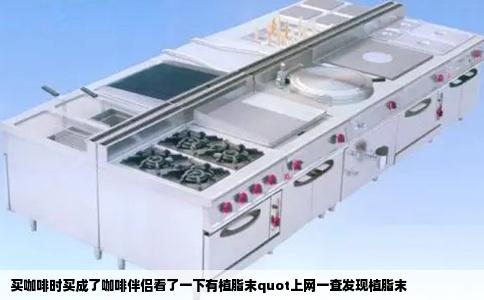 买咖啡时买成了咖啡伴侣看了一下有植脂末quot上网一查发现植脂末