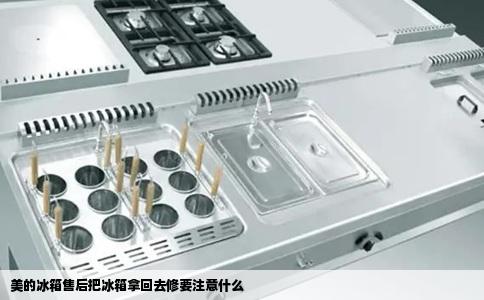 美的冰箱售后把冰箱拿回去修要注意什么