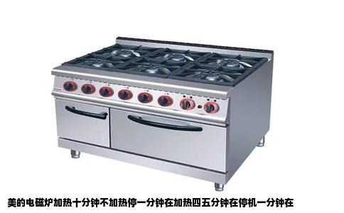 美的电磁炉加热十分钟不加热停一分钟在加热四五分钟在停机一分钟在