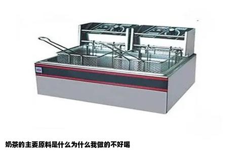 奶茶的主要原料是什么为什么我做的不好喝