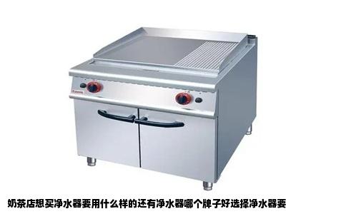 奶茶店想买净水器要用什么样的还有净水器哪个牌子好选择净水器要