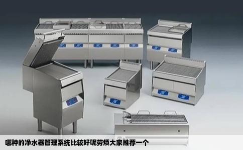 哪种的净水器管理系统比较好呢劳烦大家推荐一个