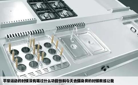 平常运动的时候没有喝过什么功能饮料今天去健身房的时候教练让我