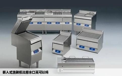 嵌入式洗碗机比排水口高可以吗