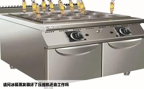 请问冰箱蒸发器坏了压缩机还会工作吗