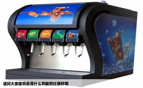 请问大家做奶茶用什么奶精和红茶好呢