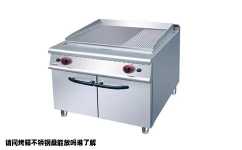 请问烤箱不锈钢盘能放吗谁了解