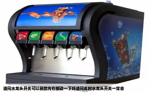 请问水龙头开关可以稍微向右搬动一下吗请问此时水龙头开关一定会