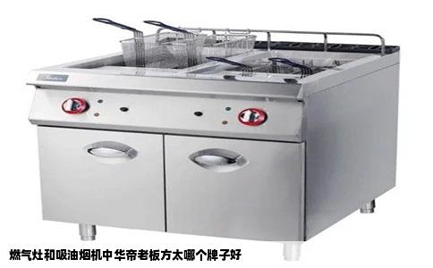燃气灶和吸油烟机中华帝老板方太哪个牌子好