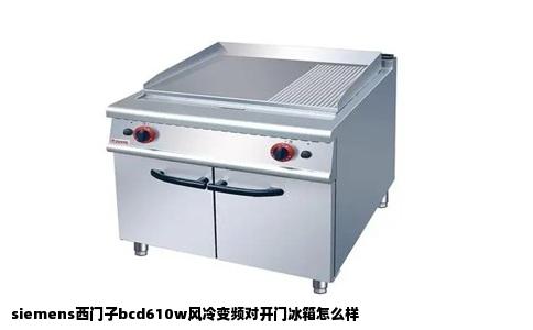 siemens西门子bcd610w风冷变频对开门冰箱怎么样