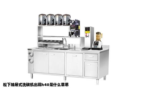 松下抽屉式洗碗机出现h40是什么意思