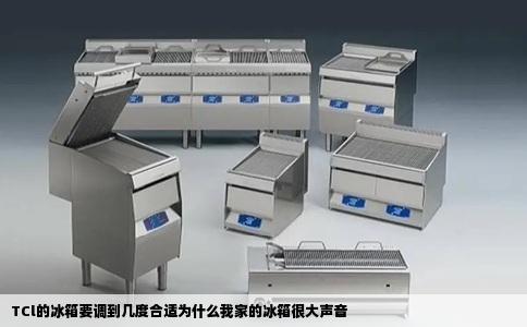 TCl的冰箱要调到几度合适为什么我家的冰箱很大声音