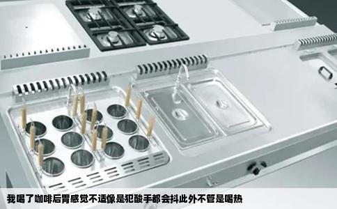 我喝了咖啡后胃感觉不适像是犯酸手都会抖此外不管是喝热