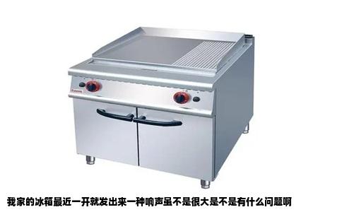 我家的冰箱最近一开就发出来一种响声虽不是很大是不是有什么问题啊