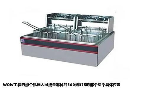 WOW工程的那个机器人图纸是哪掉的360到375的那个给个具体位置