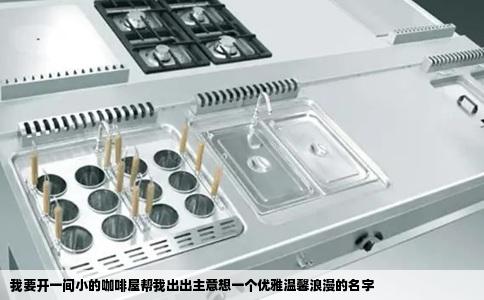 我要开一间小的咖啡屋帮我出出主意想一个优雅温馨浪漫的名字