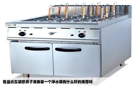 我最近在装修房子准备装一个净水器有什么好的推荐吗