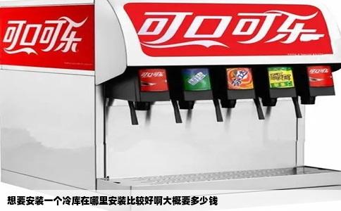 想要安装一个冷库在哪里安装比较好啊大概要多少钱