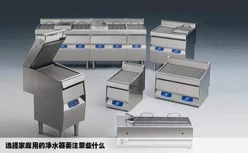 选择家庭用的净水器要注意些什么