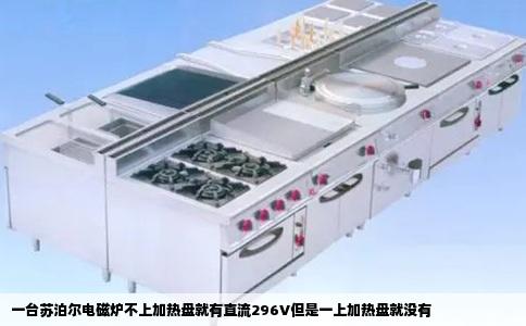 一台苏泊尔电磁炉不上加热盘就有直流296V但是一上加热盘就没有