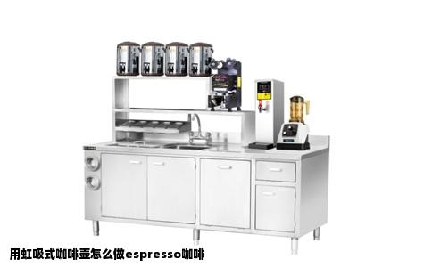 用虹吸式咖啡壶怎么做espresso咖啡