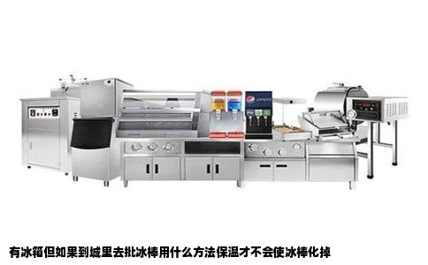 有冰箱但如果到城里去批冰棒用什么方法保温才不会使冰棒化掉