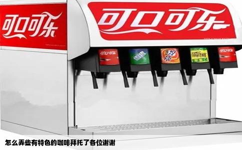 怎么弄些有特色的咖啡拜托了各位谢谢